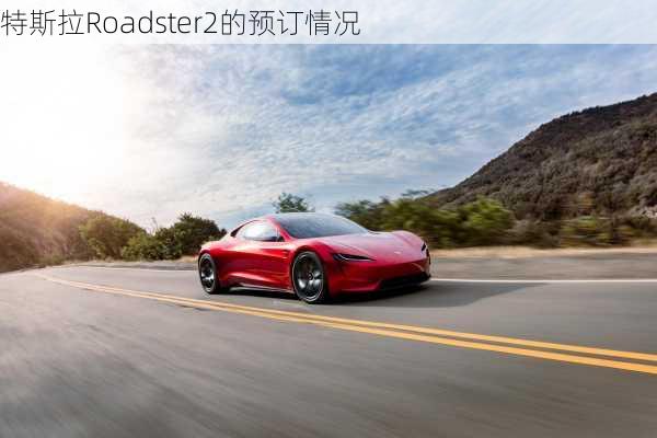 特斯拉Roadster2的预订情况