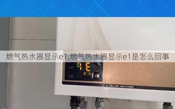 燃气热水器显示e1,燃气热水器显示e1是怎么回事