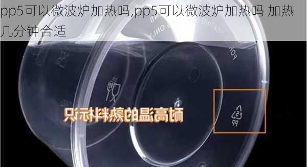 pp5可以微波炉加热吗,pp5可以微波炉加热吗 加热几分钟合适