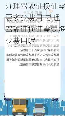 办理驾驶证换证需要多少费用,办理驾驶证换证需要多少费用呢