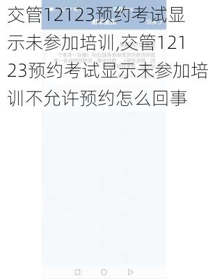 交管12123预约考试显示未参加培训,交管12123预约考试显示未参加培训不允许预约怎么回事