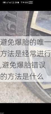 避免爆胎的唯一方法是经常进行,避免爆胎错误的方法是什么