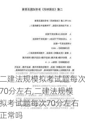 二建法规模拟考试题每次70分左右,二建法规模拟考试题每次70分左右正常吗