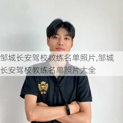 邹城长安驾校教练名单照片,邹城长安驾校教练名单照片大全