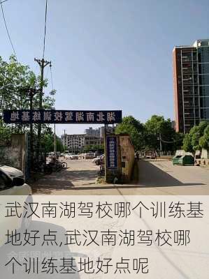 武汉南湖驾校哪个训练基地好点,武汉南湖驾校哪个训练基地好点呢