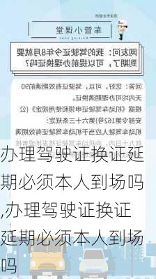 办理驾驶证换证延期必须本人到场吗,办理驾驶证换证延期必须本人到场吗